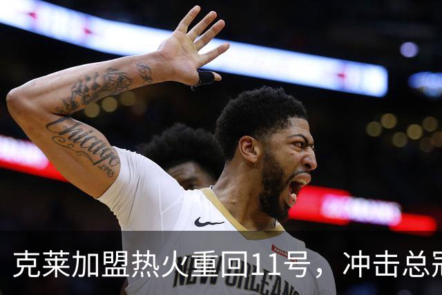 克莱加盟热火重回11号，冲击总冠军志在必得！
