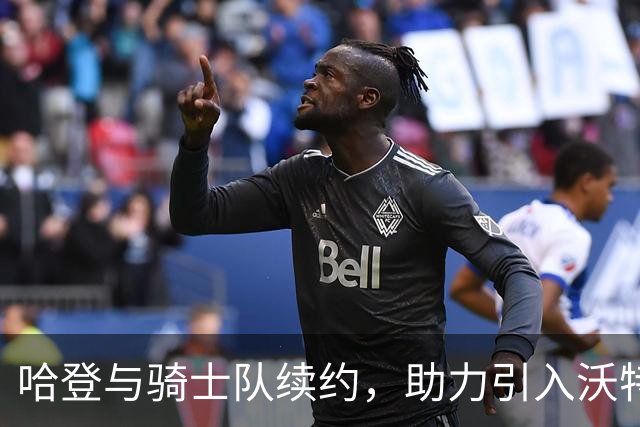 哈登与骑士队续约，助力引入沃特森