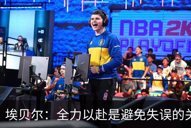埃贝尔：全力以赴是避免失误的关键
